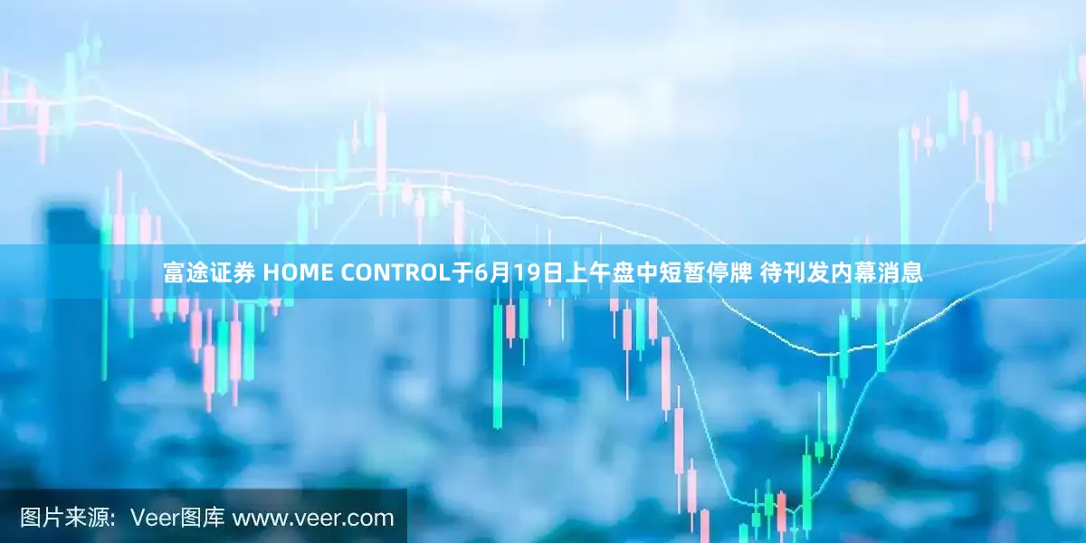 富途证券 HOME CONTROL于6月19日上午盘中短暂停牌 待刊发内幕消息