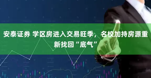 安泰证券 学区房进入交易旺季，名校加持房源重新找回“底气”