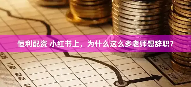 恒利配资 小红书上，为什么这么多老师想辞职？