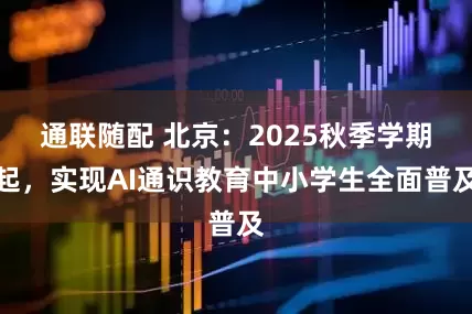 通联随配 北京：2025秋季学期起，实现AI通识教育中小学生全面普及