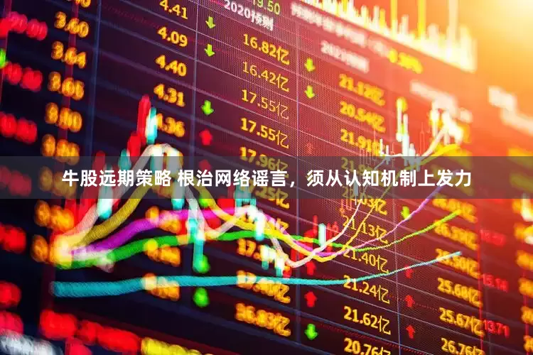 牛股远期策略 根治网络谣言，须从认知机制上发力