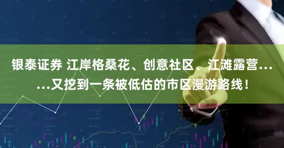 银泰证券 江岸格桑花、创意社区、江滩露营……又挖到一条被低估的市区漫游路线！