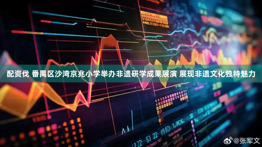 配资伐 番禺区沙湾京兆小学举办非遗研学成果展演 展现非遗文化独特魅力