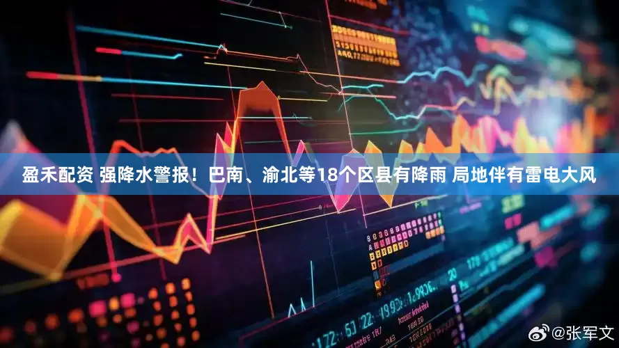 盈禾配资 强降水警报！巴南、渝北等18个区县有降雨 局地伴有雷电大风