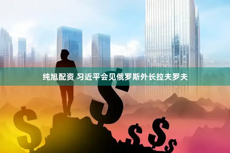 纯旭配资 习近平会见俄罗斯外长拉夫罗夫