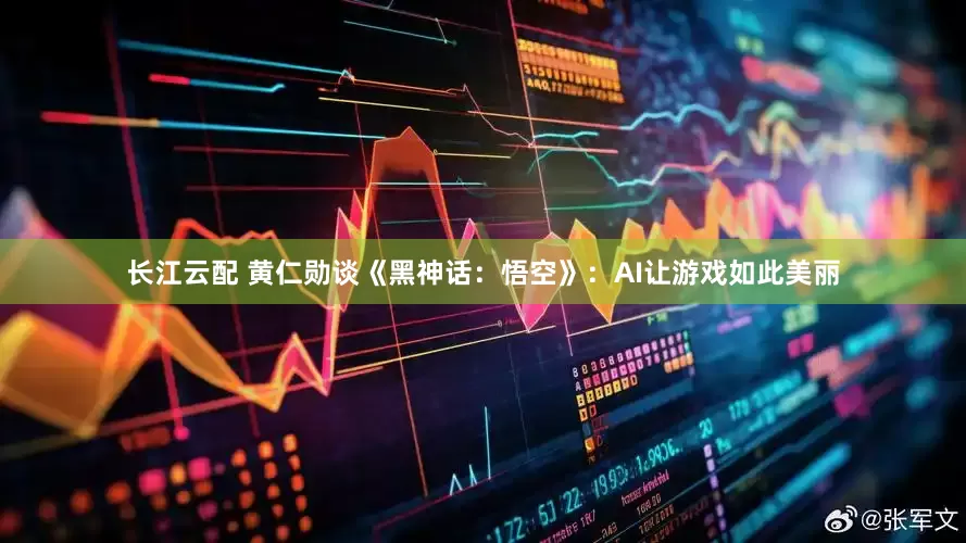 长江云配 黄仁勋谈《黑神话：悟空》：AI让游戏如此美丽