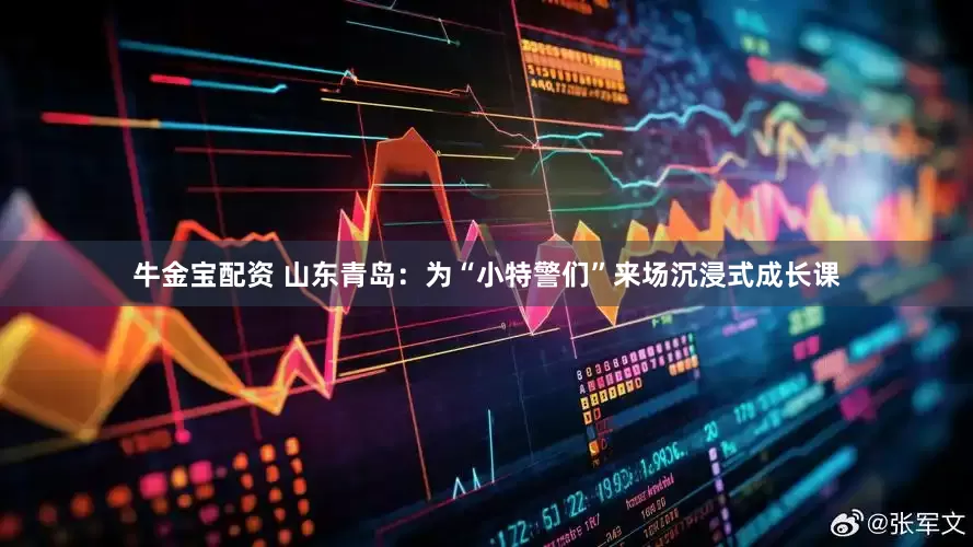 牛金宝配资 山东青岛:为“小特警们”来场沉浸式成长课