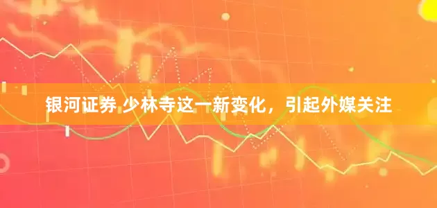 银河证券 少林寺这一新变化,引起外媒关注