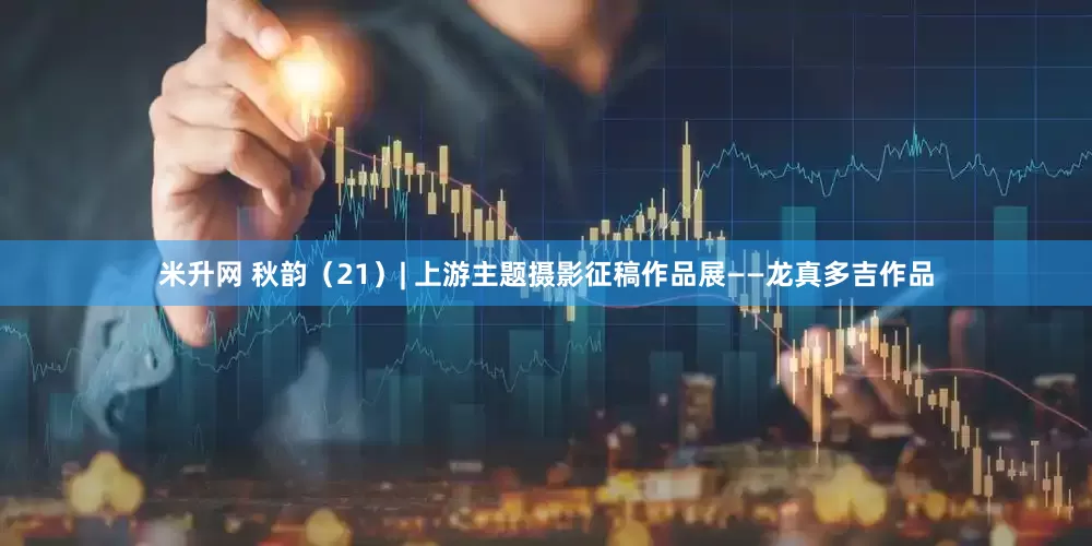 米升网 秋韵（21）| 上游主题摄影征稿作品展——龙真多吉作品