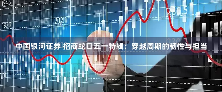中国银河证券 招商蛇口五一特辑:穿越周期的韧性与担当