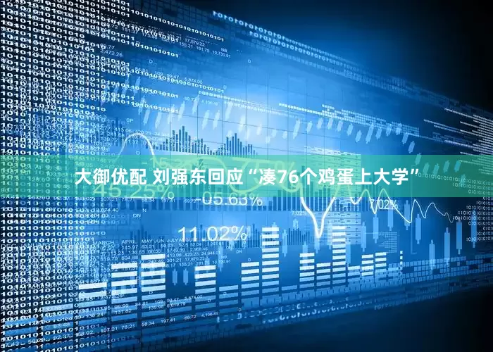 大御优配 刘强东回应“凑76个鸡蛋上大学”