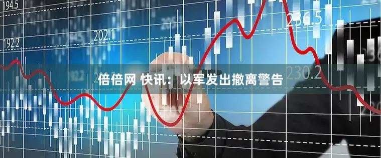 倍倍网 快讯:以军发出撤离警告