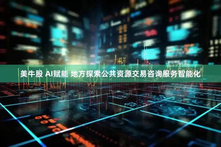 美牛股 AI赋能 地方探索公共资源交易咨询服务智能化